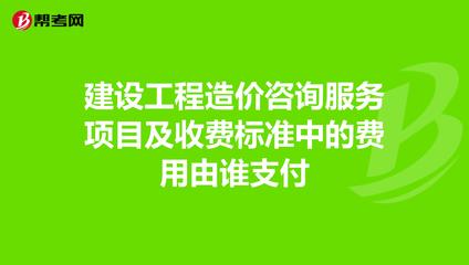 建設工程造價咨詢服務費用由誰支付？——解析工程造價咨詢的付費主體與標準依據